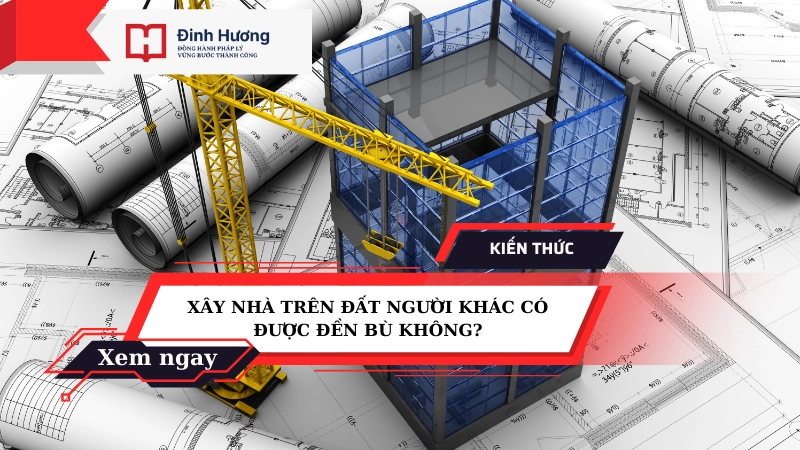 xây nhà trên đất người khác có được đền bù